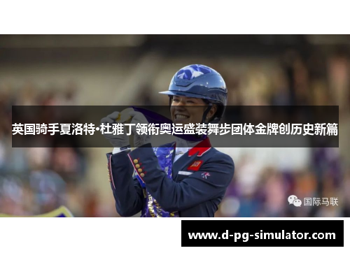 英国骑手夏洛特·杜雅丁领衔奥运盛装舞步团体金牌创历史新篇