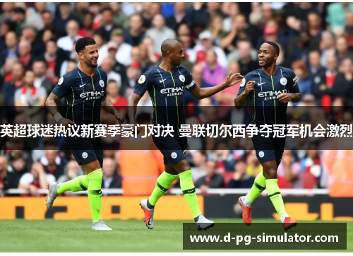 英超球迷热议新赛季豪门对决 曼联切尔西争夺冠军机会激烈 英超球迷热议新赛季豪门对决 曼联切尔西争夺冠军机会激烈