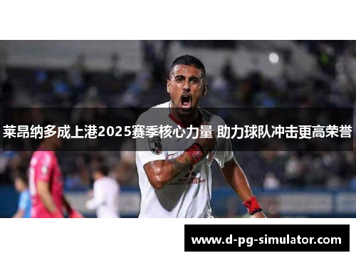 莱昂纳多成上港2025赛季核心力量 助力球队冲击更高荣誉 莱昂纳多成上港2025赛季核心力量 助力球队冲击更高荣誉