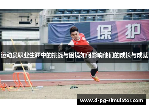 运动员职业生涯中的挑战与困境如何影响他们的成长与成就