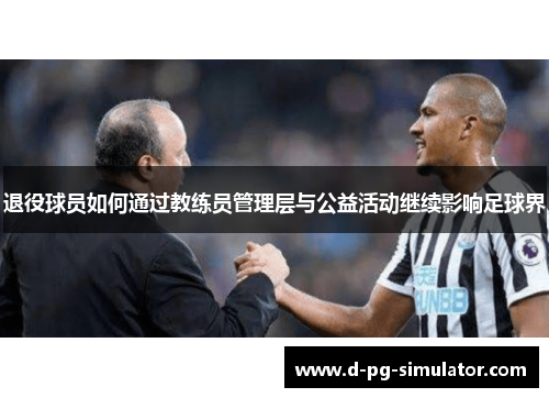 退役球员如何通过教练员管理层与公益活动继续影响足球界