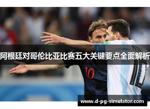 阿根廷对哥伦比亚比赛五大关键要点全面解析