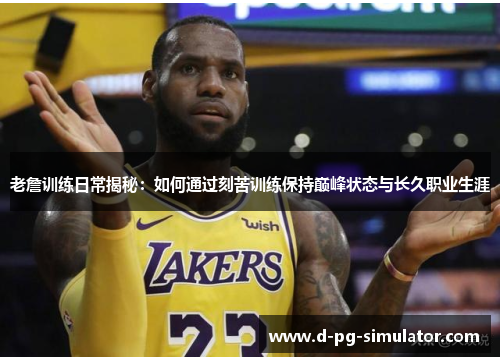 老詹训练日常揭秘:如何通过刻苦训练保持巅峰状态与长久职业生涯 老詹训练日常揭秘:如何通过刻苦训练保持巅峰状态与长久职业生涯