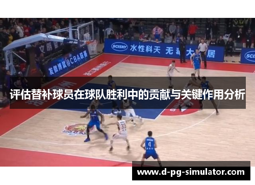 评估替补球员在球队胜利中的贡献与关键作用分析 评估替补球员在球队胜利中的贡献与关键作用分析