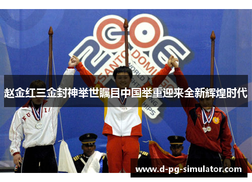 赵金红三金封神举世瞩目中国举重迎来全新辉煌时代 赵金红三金封神举世瞩目中国举重迎来全新辉煌时代