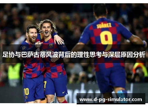 足协与巴萨古蒂风波背后的理性思考与深层原因分析 足协与巴萨古蒂风波背后的理性思考与深层原因分析