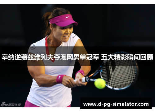 辛纳逆袭兹维列夫夺澳网男单冠军 五大精彩瞬间回顾 辛纳逆袭兹维列夫夺澳网男单冠军 五大精彩瞬间回顾