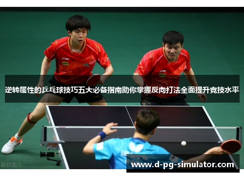 逆转属性的乒乓球技巧五大必备指南助你掌握反向打法全面提升竞技水平