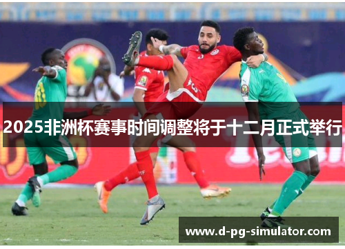 2025非洲杯赛事时间调整将于十二月正式举行