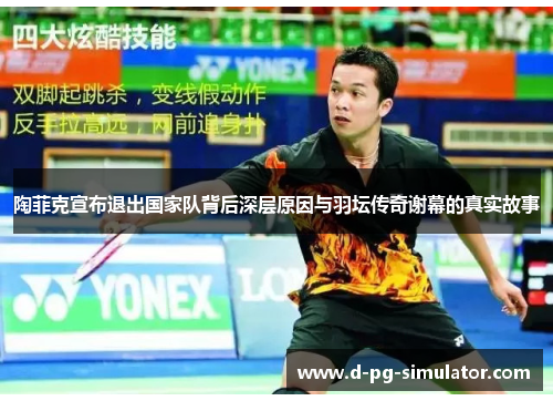 陶菲克宣布退出国家队背后深层原因与羽坛传奇谢幕的真实故事