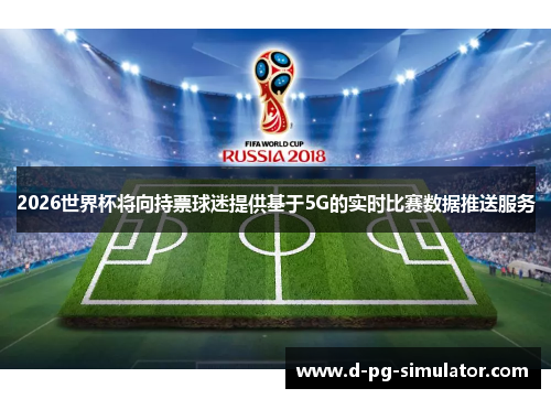 2026世界杯将向持票球迷提供基于5G的实时比赛数据推送服务