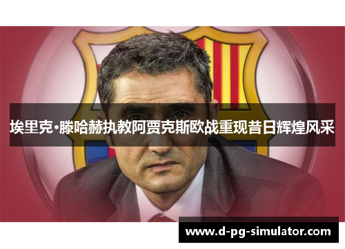 埃里克·滕哈赫执教阿贾克斯欧战重现昔日辉煌风采 埃里克·滕哈赫执教阿贾克斯欧战重现昔日辉煌风采