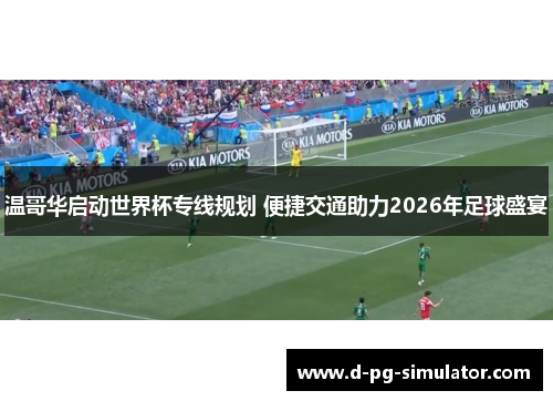 温哥华启动世界杯专线规划 便捷交通助力2026年足球盛宴