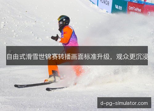 自由式滑雪世锦赛转播画面标准升级,观众更沉浸 自由式滑雪世锦赛转播画面标准升级,观众更沉浸