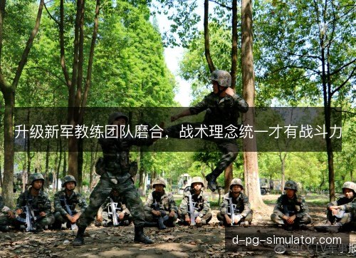 升级新军教练团队磨合，战术理念统一才有战斗力