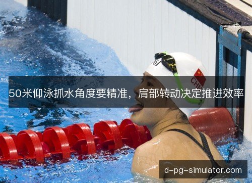 50米仰泳抓水角度要精准,肩部转动决定推进效率 50米仰泳抓水角度要精准,肩部转动决定推进效率