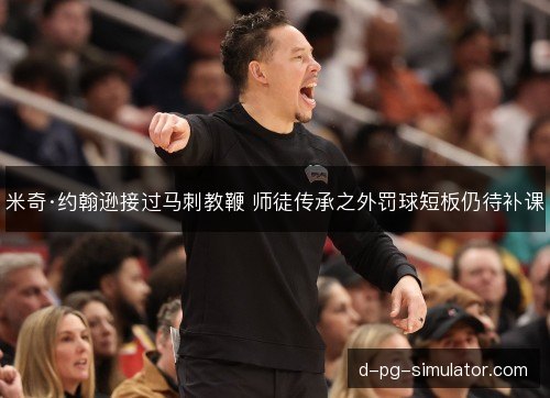 米奇·约翰逊接过马刺教鞭 师徒传承之外罚球短板仍待补课 米奇·约翰逊接过马刺教鞭 师徒传承之外罚球短板仍待补课